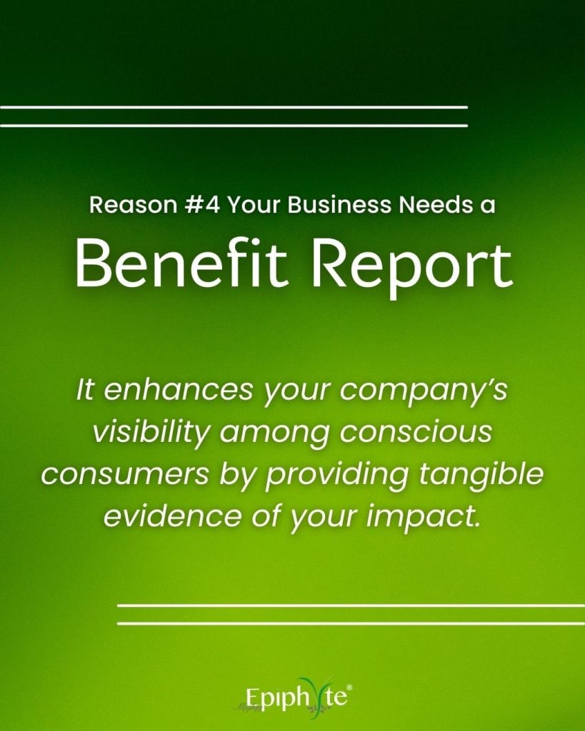 Reason #4 your business needs a benefit report: it enhances your company's visibility among conscious consumers by providing tangible evidence of your impact.
